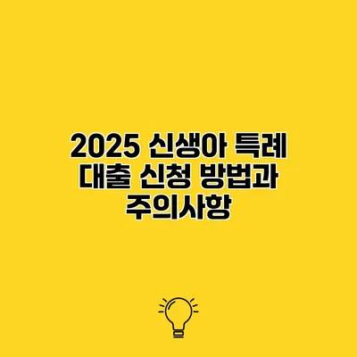2025 신생아 특례 대출 신청 방법과 주의사항
