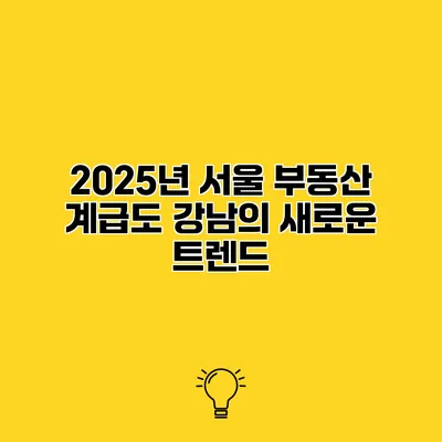 2025년 서울 부동산 계급도 강남의 새로운 트렌드