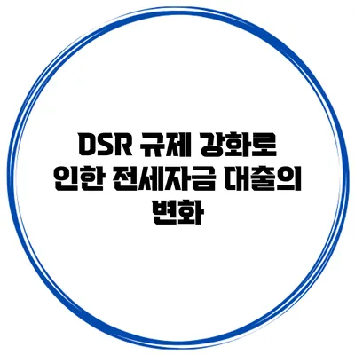 DSR 규제 강화로 인한 전세자금 대출의 변화