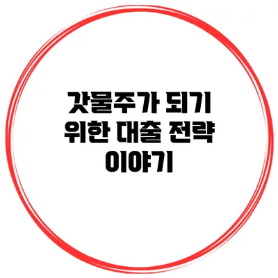 갓물주가 되기 위한 대출 전략 이야기