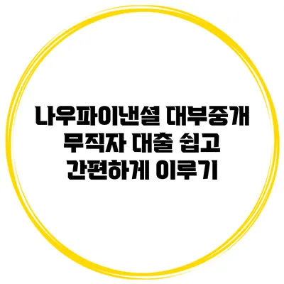 나우파이낸셜 대부중개 무직자 대출 쉽고 간편하게 이루기