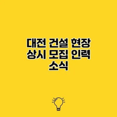 대전 건설 현장 상시 모집 인력 소식
