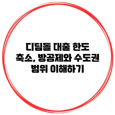 디딤돌 대출 한도 축소, 방공제와 수도권 범위 이해하기