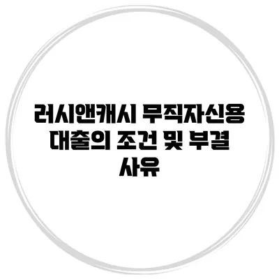 러시앤캐시 무직자신용 대출의 조건 및 부결 사유