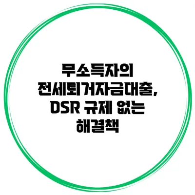 무소득자의 전세퇴거자금대출, DSR 규제 없는 해결책