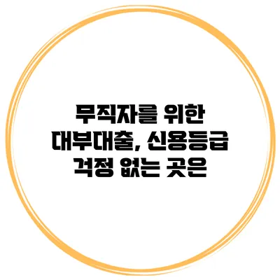 무직자를 위한 대부대출, 신용등급 걱정 없는 곳은?
