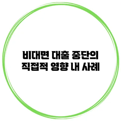 비대면 대출 중단의 직접적 영향 내 사례