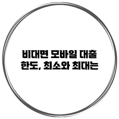 비대면 모바일 대출 한도, 최소와 최대는?