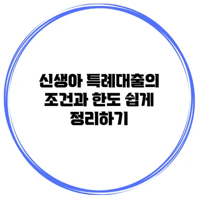 신생아 특례대출의 조건과 한도 쉽게 정리하기