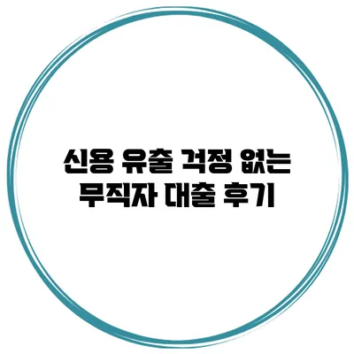 신용 유출 걱정 없는 무직자 대출 후기