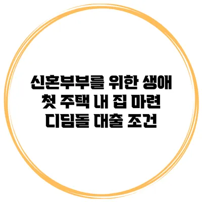 신혼부부를 위한 생애 첫 주택 내 집 마련 디딤돌 대출 조건
