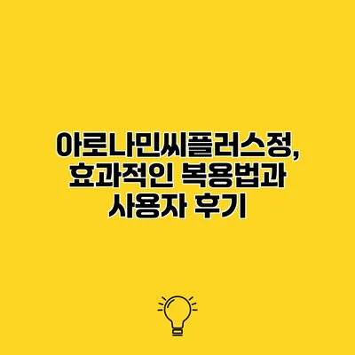 아로나민씨플러스정, 효과적인 복용법과 사용자 후기