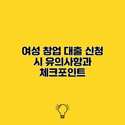 여성 창업 대출 신청 시 유의사항과 체크포인트