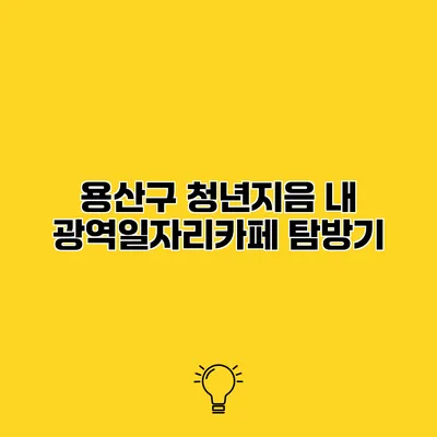 용산구 청년지음 내 광역일자리카페 탐방기