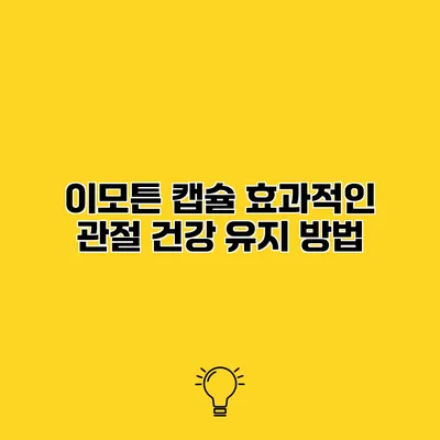 이모튼 캡슐 효과적인 관절 건강 유지 방법