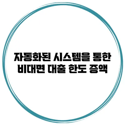자동화된 시스템을 통한 비대면 대출 한도 증액