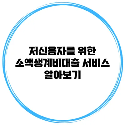 저신용자를 위한 소액생계비대출 서비스 알아보기