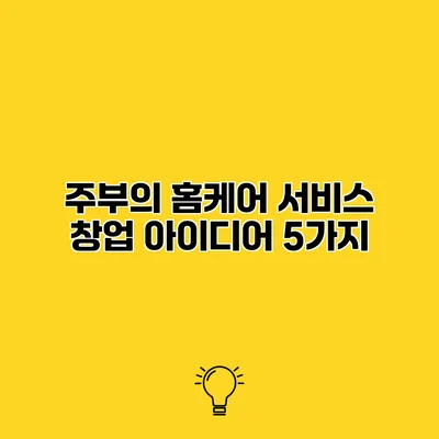 주부의 홈케어 서비스 창업 아이디어 5가지