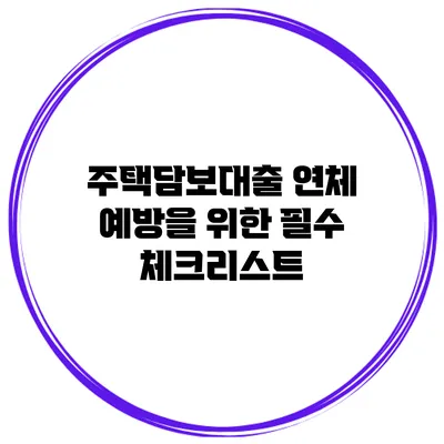 주택담보대출 연체 예방을 위한 필수 체크리스트