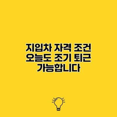 지입차 자격 조건 오늘도 조기 퇴근 가능합니다