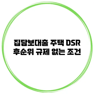 집담보대출 주택 DSR 후순위 규제 없는 조건