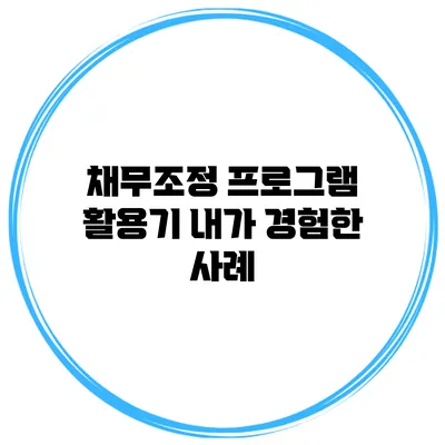 채무조정 프로그램 활용기 내가 경험한 사례