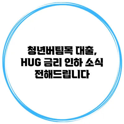 청년버팀목 대출, HUG 금리 인하 소식 전해드립니다