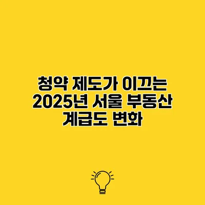 청약 제도가 이끄는 2025년 서울 부동산 계급도 변화