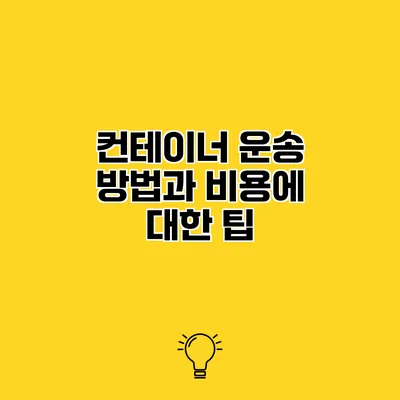 컨테이너 운송 방법과 비용에 대한 팁