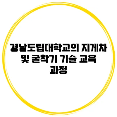 경남도립대학교의 지게차 및 굴착기 기술 교육 과정
