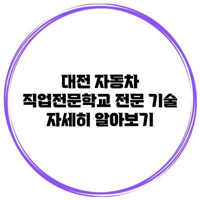 대전 자동차 직업전문학교 전문 기술 자세히 알아보기
