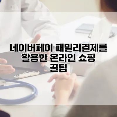 네이버페이 패밀리결제를 활용한 온라인 쇼핑 꿀팁