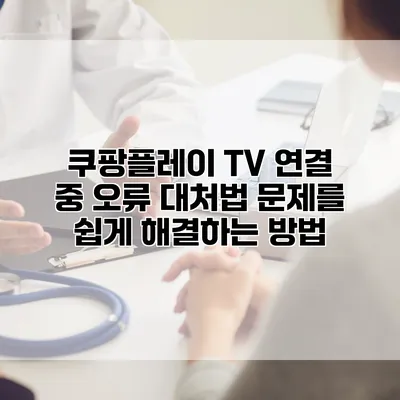 쿠팡플레이 TV 연결 중 오류 대처법: 문제를 쉽게 해결하는 방법