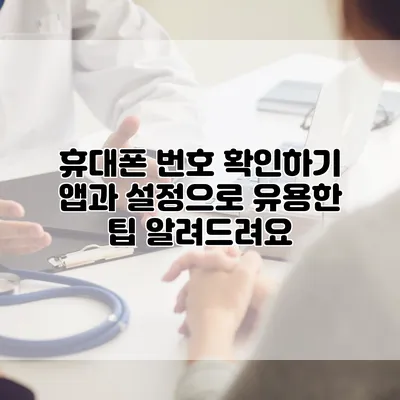 휴대폰 번호 확인하기: 앱과 설정으로 유용한 팁 알려드려요